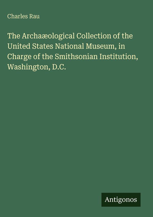 The Archaćological Collection of the United States National Museum...