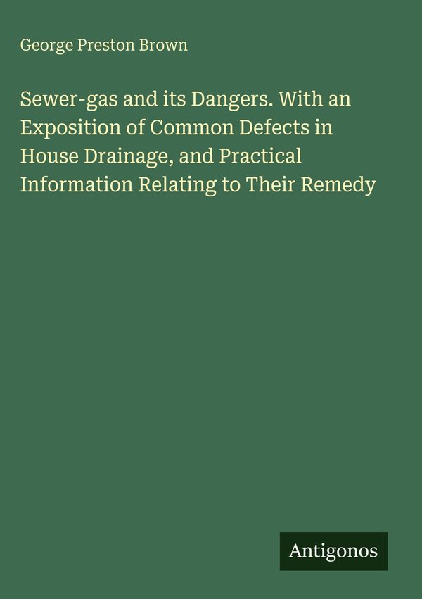 Sewer-gas and its Dangers. With an Exposition of Common Defects in ...