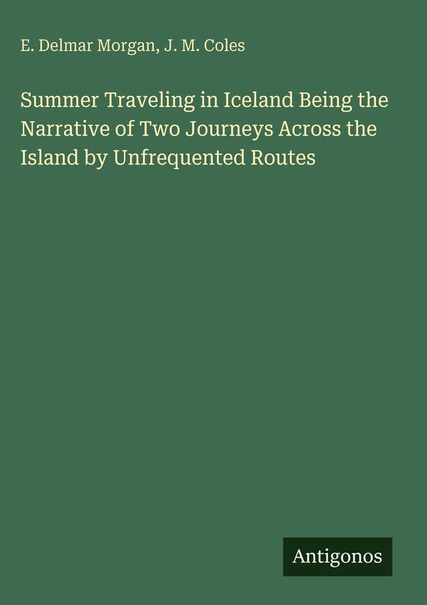Summer Traveling in Iceland Being the Narrative of Two Journeys Acr...