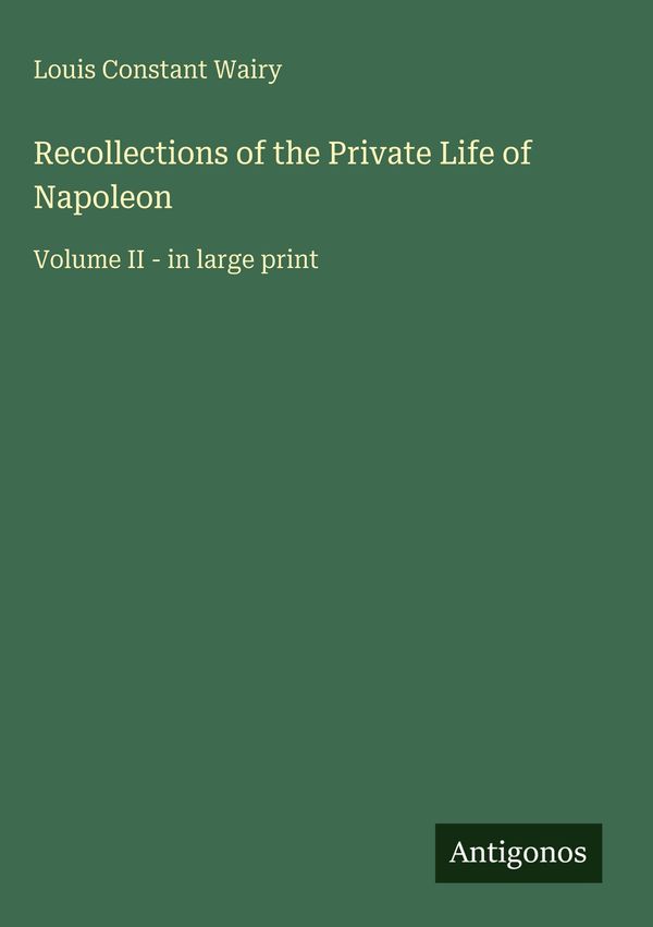 Recollections of the Private Life of Napoleon - Louis Constant Wairy