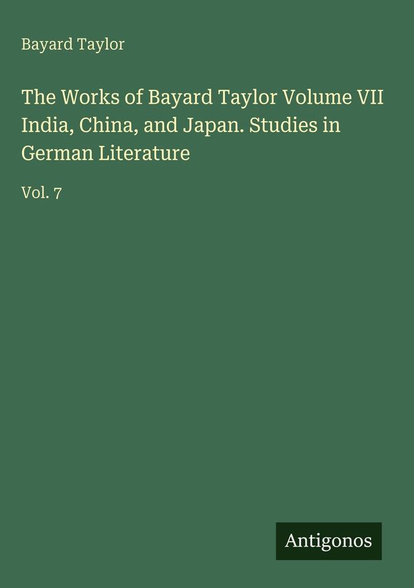 The Works of Bayard Taylor Volume VII India, China, and Japan. Stud...
