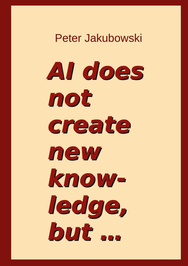 AI does not create new knowledge, but ... - Peter Jakubowski (Buch)