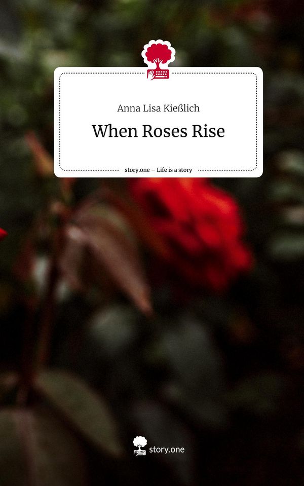 When Roses Rise. Life is a Story - story.one - Anna Lisa Kießlich
