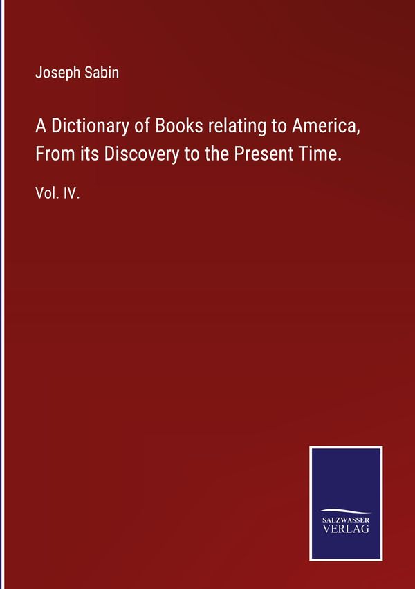 A Dictionary of Books relating to America, From its Discovery to th...