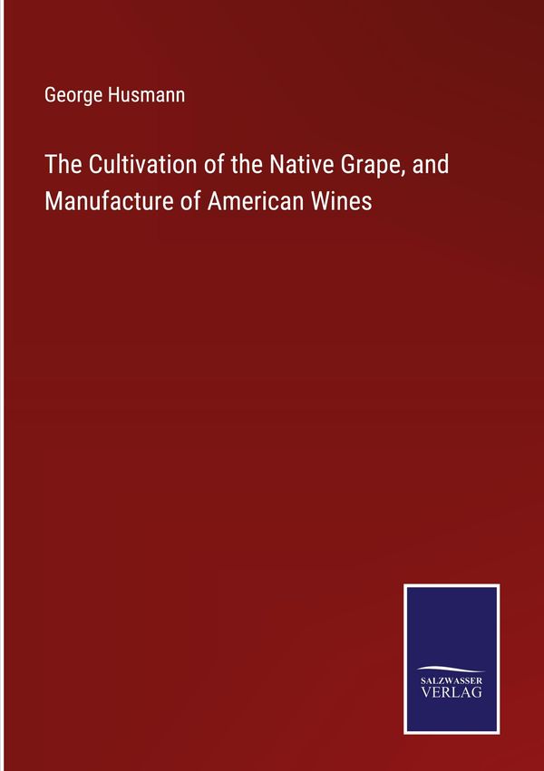 The Cultivation of the Native Grape, and Manufacture of American Wi...