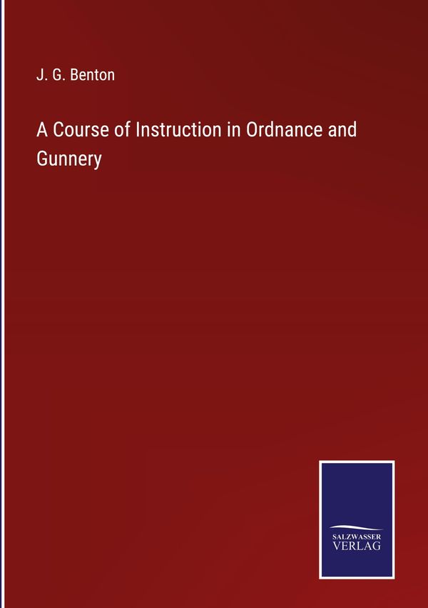 A Course of Instruction in Ordnance and Gunnery - J. G. Benton (Buch)