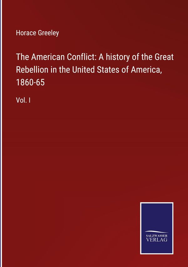 The American Conflict: A history of the Great Rebellion in the Unit...