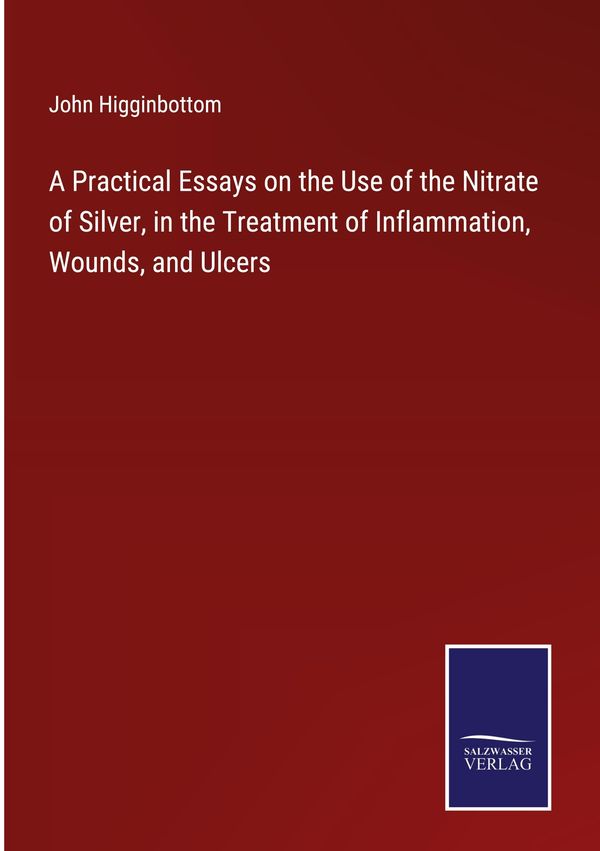 A Practical Essays on the Use of the Nitrate of Silver, in the Trea...