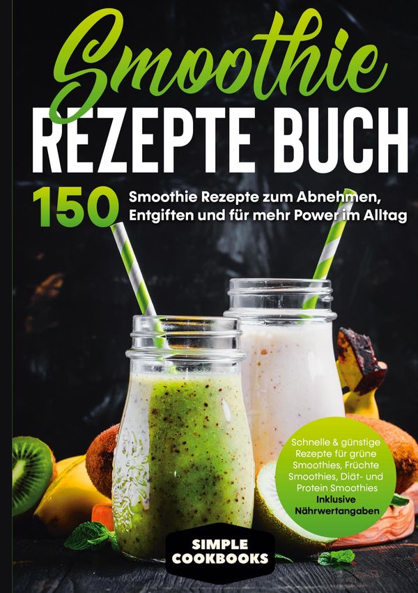Smoothie Rezepte Buch - 150 Smoothie Rezepte zum Abnehmen, Entgifte...