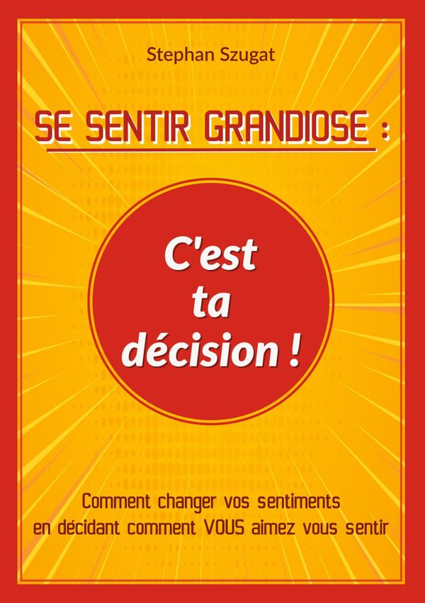 SE SENTIR GRANDIOSE : Cest ta décision ! - Stephan Szugat (Buch)