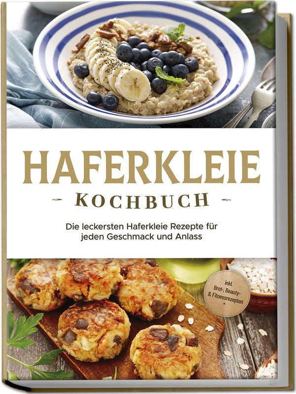 Haferkleie Kochbuch: Die leckersten Haferkleie Rezepte für jeden Ge...