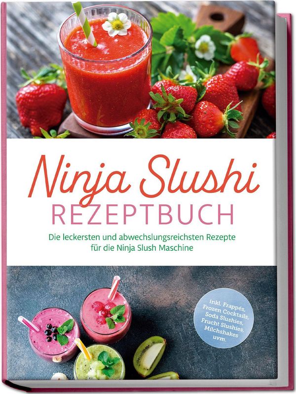 Ninja Slushi Rezeptbuch: Die leckersten und abwechslungsreichsten R...