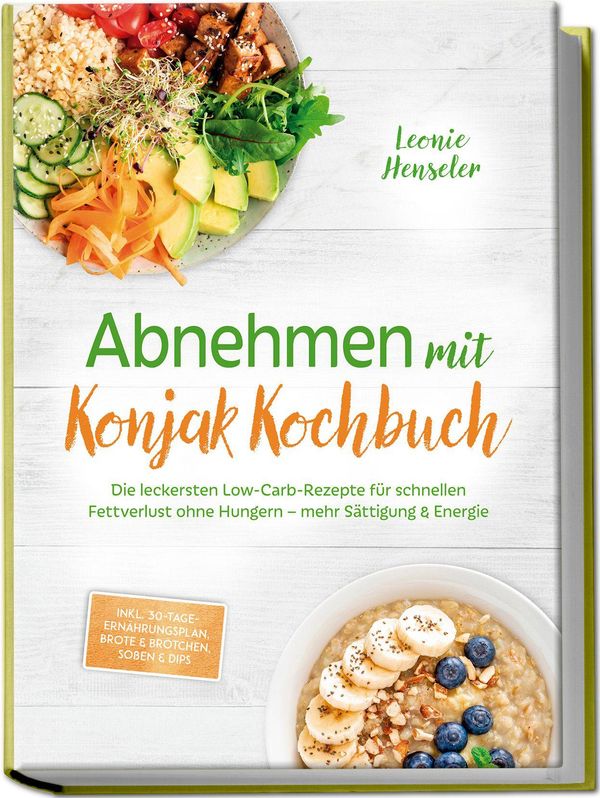 Abnehmen mit Konjak Kochbuch: Die leckersten Low-Carb-Rezepte für s...