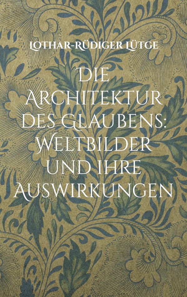 Die Architektur des Glaubens: Weltbilder und ihre Auswirkungen (Buch)