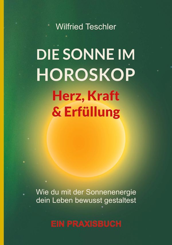 Die Sonne im Horoskop - Herz, Kraft und Erfüllung - Wilfried Teschler