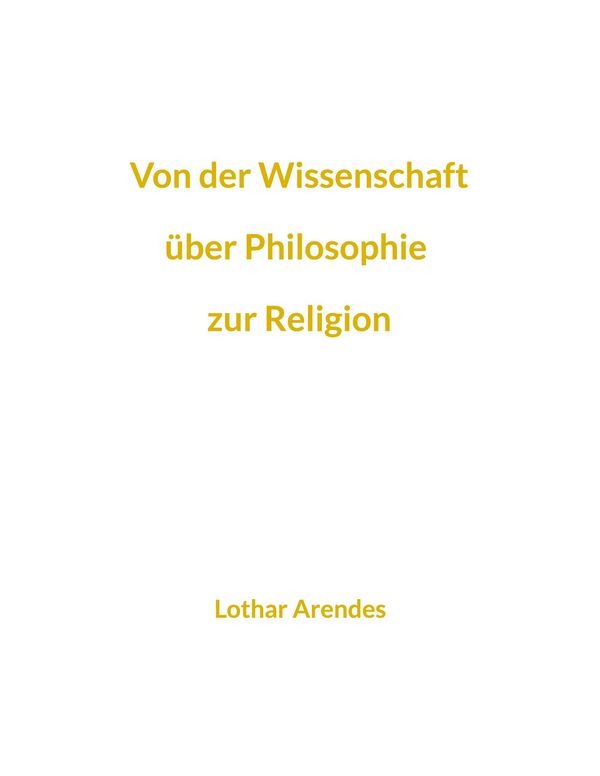 Von der Wissenschaft über Philosophie zur Religion - Lothar Arendes