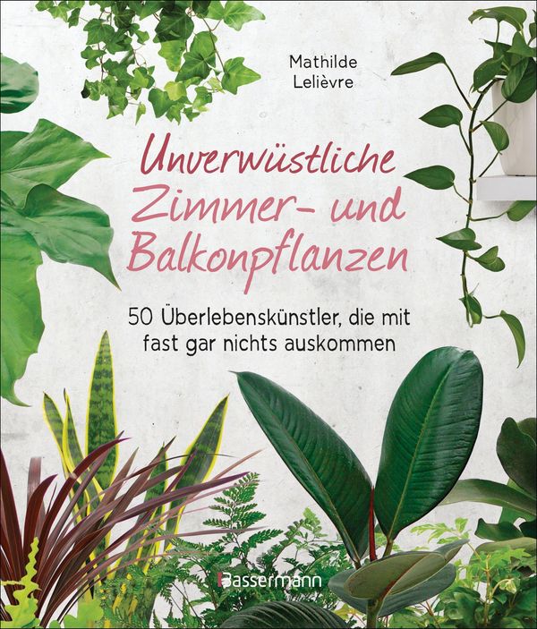 Unverwüstliche Zimmer- und Balkonpflanzen - Mathilde Lelièvre (Buch)