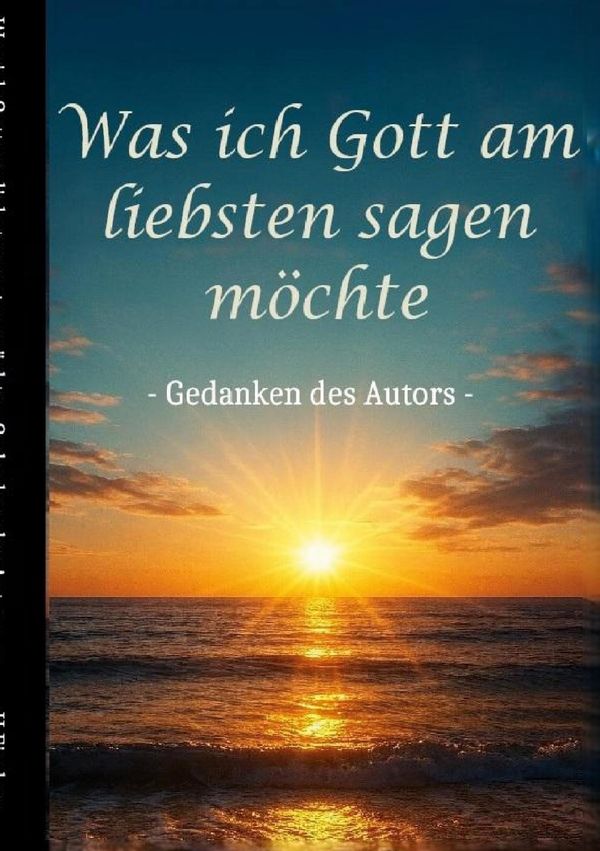 Was ich Gott am liebsten sagen möchte - Gedanken des Autors (Buch)