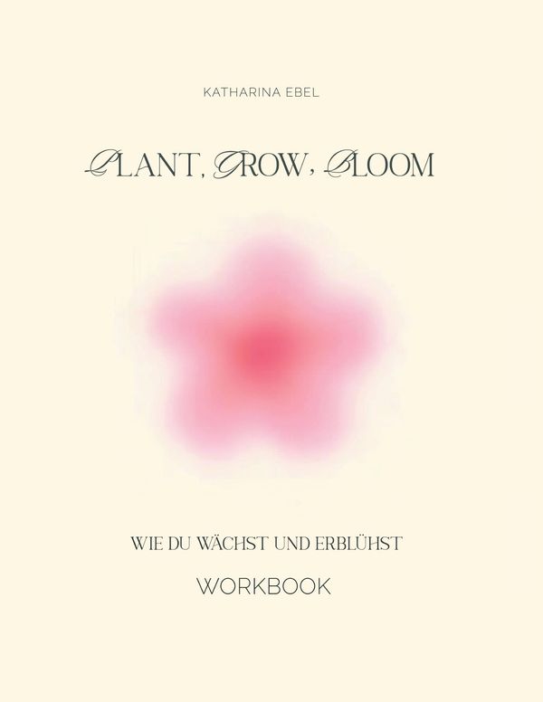Plant, Grow, Bloom - Katharina Ebel (Buch)