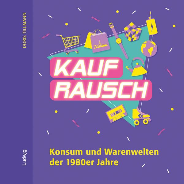 Kaufrausch. Konsum und Warenwelten der 1980er Jahre. - Doris Tillmann