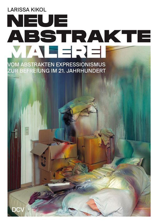 Larissa Kikol - Neue abstrakte Malerei. Vom Abstrakten Expressionis...
