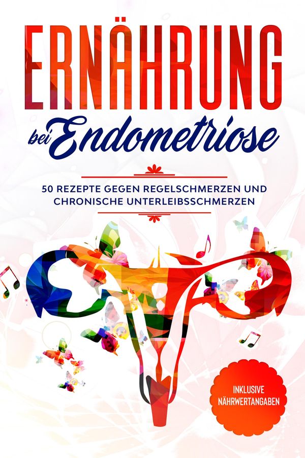 Ernährung bei Endometriose: 50 Rezepte gegen Regelschmerzen und chr...