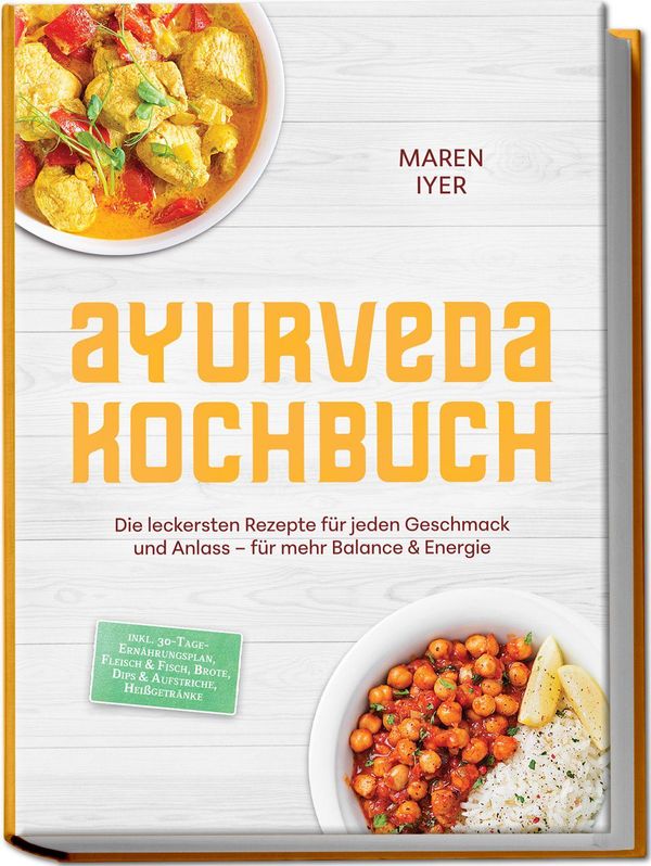 Ayurveda Kochbuch: Die leckersten Rezepte für jeden Geschmack und A...