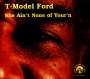 T-Model Ford: She Ain't None Of Your', CD
