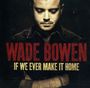 "Wade Bowen" und "If We Ever Make It Home" in großen Buchstaben. Ein Mann schaut nach unten, die Arme vor der Brust verschränkt.