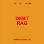 Oben: "IT IS CLEAR", Mitte: "DEBT RAG", unten: "WHAT'S GOING ON". Orange Hintergrund, rote Schrift.