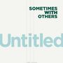 Sometimes With Others: Untitled / Know It, SIN