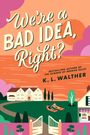 "We're a BAD IDEA, Right?" darunter "BESTSELLING AUTHOR OF THE SUMMER OF BROKEN RULES" und "K. L. WALTHER." Eine Illustration eines Hauses mit Garten.