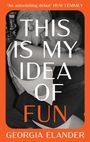 „THIS IS MY IDEA OF FUN“ in großen Buchstaben. „A magnificent debut“ Huw Lemmey oben. Georgia Elander unten. Zwei Personen küssen sich.