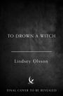 "TO DROWN A WITCH" von Lindsey Olsson. Unten: "FINAL COVER TO BE REVEALED". Schwarzer Hintergrund, schlichtes Design.