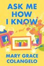 „ASK ME HOW I KNOW“, „a Novel“ und „MARY GRACE COLANGELO“. Bunte Rahmen, Blumen und Gläser auf gelbem Hintergrund.