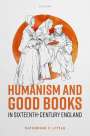 Katherine C Little: Humanism and Good Books in Sixteenth-Century England, Buch