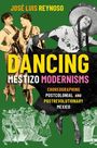 Jose Luis Reynoso: Dancing Mestizo Modernisms: Choreographing Postcolonial and Postrevolutionary Mexico, Buch
