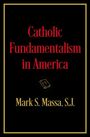 Mark S Massa S J: Catholic Fundamentalism in America, Buch