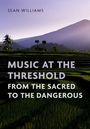 Sean Williams: Music at the Threshold from the Sacred to the Dangerous, Buch