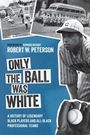 "Foreword by Howard Bryant. Robert W. Peterson. Only the Ball Was White. A history of legendary Black players and all-Black professional teams." Schwarz-Weiß-Fotografien von Baseballspielern und historische Szenen.