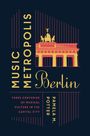 Texte: "MUSIC METROPOLIS Berlin", "THREE CENTURIES OF MUSICAL CULTURE IN THE CAPITAL CITY", "PAMELA M. POTTER". Illustration: Brandenburger Tor.