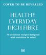 "Cover to be revealed. Healthy Everyday High Fibre. 70 delicious recipes designed with nutrition in mind."