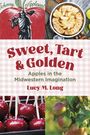 "Sweet, Tart & Golden: Apples in the Midwestern Imagination" von Lucy M. Long. Oben Apfelkuchen und ein Johnny Appleseed Logo, unten kandierte Äpfel und Apfelbaum.