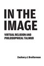Zachary J. Braiterman. IN THE IMAGE. VIRTUAL RELIGION AND PHILOSOPHICAL TALMUD. Schwarzer Text auf weißem Hintergrund.