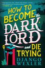 Django Wexler: How to Become the Dark Lord and Die Trying, Buch