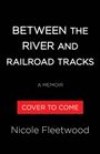 Nicole R Fleetwood: Between the River and the Railroad Tracks, Buch