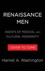 "Renaissance Men. Agents of Medical and Cultural Modernity. Cover to Come. Harriet A. Washington." Schwarzer Hintergrund.