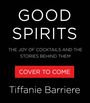 "GOOD SPIRITS: THE JOY OF COCKTAILS AND THE STORIES BEHIND THEM. COVER TO COME. Tiffanie Barriere." Weißer Text auf schwarzem Hintergrund.