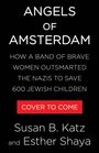 "ANGELS OF AMSTERDAM. HOW A BAND OF BRAVE WOMEN OUTSMARTED THE NAZIS TO SAVE 600 JEWISH CHILDREN. COVER TO COME. Susan B. Katz and Esther Shaya." Auf schwarzem Hintergrund.