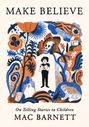 "MAKE BELIEVE", darunter "On Telling Stories to Children MAC BARNETT". Illustration mit Pflanzen, Tieren und einem Kind.